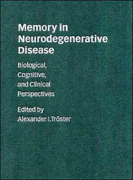 Title: Memory in Neurodegenerative Disease: Biological, Cognitive, and Clinical Perspectives / Edition 1, Author: Alexander I. Tröster