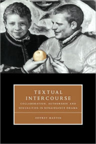 Title: Textual Intercourse: Collaboration, authorship, and sexualities in Renaissance drama, Author: Jeffrey Masten
