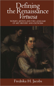 Title: Defining the Renaissance 'Virtuosa': Women Artists and the Language of Art History and Criticism, Author: Fredrika H. Jacobs