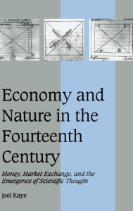 Title: Economy and Nature in the Fourteenth Century: Money, Market Exchange, and the Emergence of Scientific Thought, Author: Joel Kaye