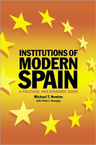 Title: Institutions of Modern Spain: A Political and Economic Guide / Edition 2, Author: Michael T. Newton