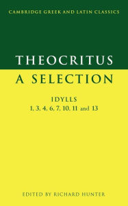 Title: Theocritus: A Selection: Idylls 1, 3, 4, 6, 7, 10, 11 and 13, Author: Theocritus