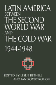 Title: Latin America between the Second World War and the Cold War: Crisis and Containment, 1944-1948, Author: Leslie Bethell