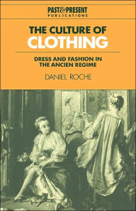 Title: The Culture of Clothing: Dress and Fashion in the Ancien Régime / Edition 1, Author: Daniel Roche