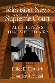 Title: Television News and the Supreme Court: All the News that's Fit to Air? / Edition 1, Author: Elliot E. Slotnick