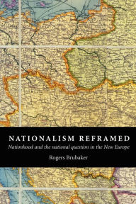 Title: Nationalism Reframed: Nationhood and the National Question in the New Europe / Edition 1, Author: Rogers Brubaker