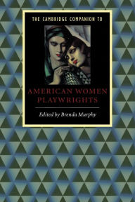 Title: The Cambridge Companion to American Women Playwrights / Edition 1, Author: Brenda Murphy