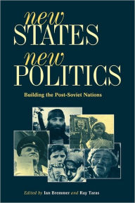 Title: New States, New Politics: Building the Post-Soviet Nations / Edition 2, Author: Ian Bremmer