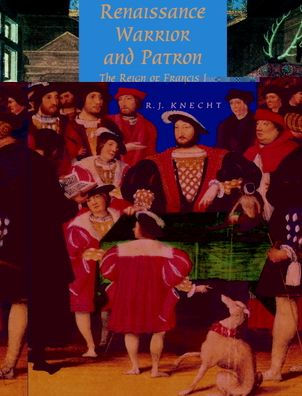 Renaissance Warrior and Patron: The Reign of Francis I