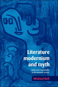 Title: Literature, Modernism and Myth: Belief and Responsibility in the Twentieth Century, Author: Michael Bell