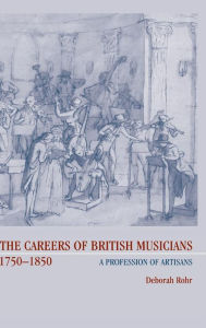 Title: The Careers of British Musicians, 1750-1850: A Profession of Artisans, Author: Deborah  Rohr