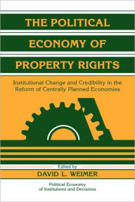 Title: The Political Economy of Property Rights: Institutional Change and Credibility in the Reform of Centrally Planned Economies, Author: David L. Weimer