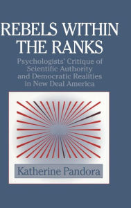 Title: Rebels within the Ranks: Psychologists' Critique of Scientific Authority and Democratic Realities in New Deal America, Author: Katherine Pandora