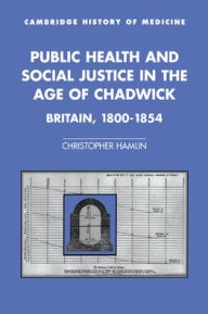 Title: Public Health and Social Justice in the Age of Chadwick: Britain, 1800-1854 / Edition 1, Author: Christopher Hamlin