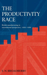 Title: The Productivity Race: British Manufacturing in International Perspective, 1850-1990, Author: Steve N. Broadberry