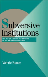 Title: Subversive Institutions: The Design and the Destruction of Socialism and the State, Author: Valerie Bunce