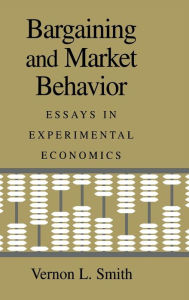 Title: Bargaining and Market Behavior: Essays in Experimental Economics / Edition 1, Author: Vernon L. Smith
