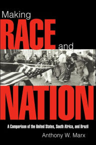 Title: Making Race and Nation: A Comparison of South Africa, the United States, and Brazil, Author: Anthony W. Marx