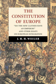 Title: The Constitution of Europe: 'Do the New Clothes Have an Emperor?' and Other Essays on European Integration / Edition 1, Author: J. H. H. Weiler