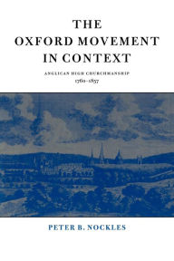 Title: The Oxford Movement in Context: Anglican High Churchmanship, 1760-1857, Author: Peter B. Nockles