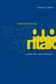 Title: Describing Morphosyntax: A Guide for Field Linguists / Edition 1, Author: Thomas E. Payne