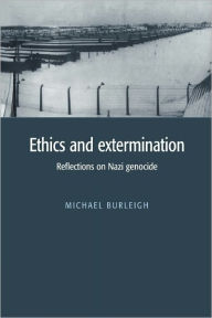 Title: Ethics and Extermination: Reflections on Nazi Genocide / Edition 1, Author: Michael Burleigh