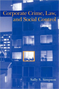 Title: Corporate Crime, Law, and Social Control / Edition 1, Author: Sally S. Simpson