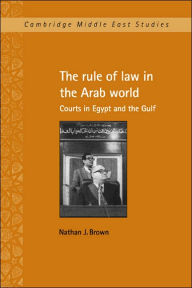 Title: The Rule of Law in the Arab World: Courts in Egypt and the Gulf, Author: Nathan J. Brown