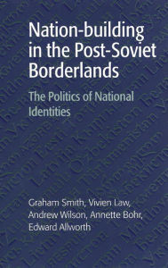 Title: Nation-building in the Post-Soviet Borderlands: The Politics of National Identities, Author: Graham Smith