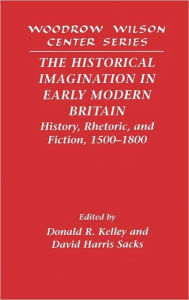 The Historical Imagination in Early Modern Britain: History, Rhetoric, and Fiction, 1500-1800
