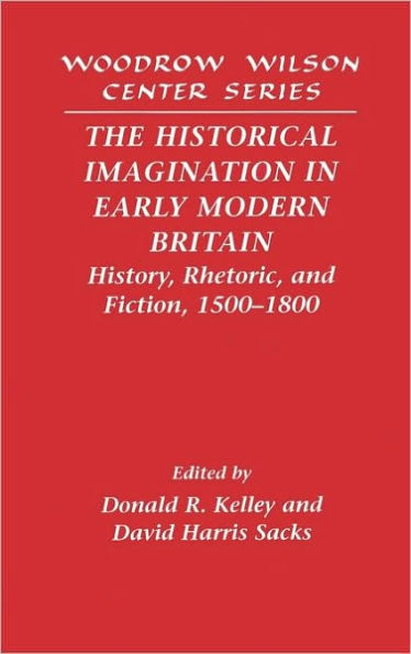 The Historical Imagination in Early Modern Britain: History, Rhetoric, and Fiction, 1500-1800
