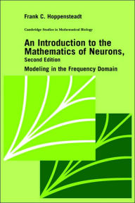 Title: An Introduction to the Mathematics of Neurons: Modeling in the Frequency Domain / Edition 2, Author: Frank C. Hoppensteadt