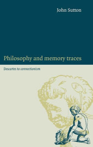 Title: Philosophy and Memory Traces: Descartes to Connectionism, Author: John Sutton