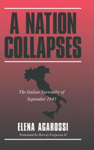 Title: A Nation Collapses: The Italian Surrender of September 1943, Author: Elena Agarossi