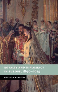 Title: Royalty and Diplomacy in Europe, 1890-1914, Author: Roderick R. McLean