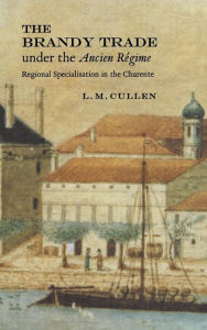 Title: The Brandy Trade under the Ancien Régime: Regional Specialisation in the Charente, Author: L. M. Cullen