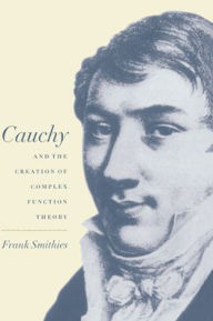 Title: Cauchy and the Creation of Complex Function Theory, Author: Frank Smithies