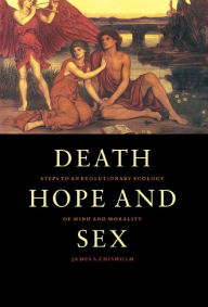 Title: Death, Hope and Sex: Steps to an Evolutionary Ecology of Mind and Morality, Author: James S. Chisholm