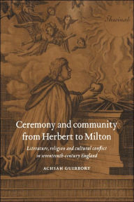 Title: Ceremony and Community from Herbert to Milton: Literature, Religion and Cultural Conflict in Seventeenth-Century England, Author: Achsah Guibbory