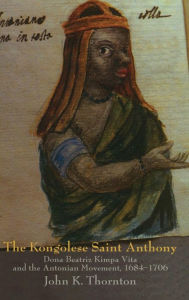 Title: The Kongolese Saint Anthony: Dona Beatriz Kimpa Vita and the Antonian Movement, 1684-1706 / Edition 2, Author: John Thornton