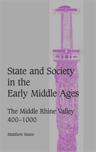 Title: State and Society in the Early Middle Ages: The Middle Rhine Valley, 400-1000, Author: Matthew Innes