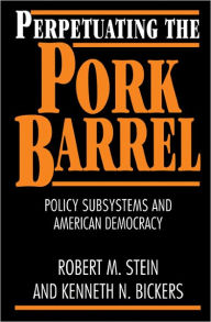 Title: Perpetuating the Pork Barrel: Policy Subsystems and American Democracy / Edition 1, Author: Robert M. Stein