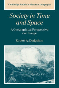 Title: Society in Time and Space: A Geographical Perspective on Change / Edition 1, Author: Robert A. Dodgshon