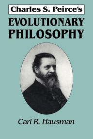 Title: Charles S. Peirce's Evolutionary Philosophy, Author: Carl R. Hausman