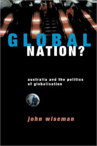 Title: Global Nation?: Australia and the Politics of Globalisation, Author: John Wiseman