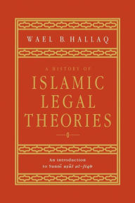 A History of Islamic Legal Theories: An Introduction to Sunni Usul al-fiqh / Edition 1