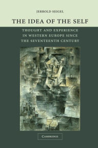 Title: The Idea of the Self: Thought and Experience in Western Europe since the Seventeenth Century, Author: Jerrold Seigel