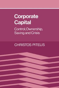Title: Corporate Capital: Control, Ownership, Saving and Crisis, Author: Christos Pitelis