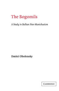 Title: The Bogomils: A Study in Balkan Neo-Manichaeism, Author: Dimitri Obolensky