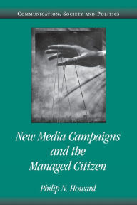 Title: New Media Campaigns and the Managed Citizen / Edition 1, Author: Philip N. Howard
